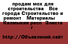 продам мох для строительства - Все города Строительство и ремонт » Материалы   . Калмыкия респ.,Элиста г.